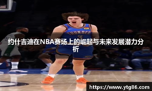 约什吉迪在NBA赛场上的崛起与未来发展潜力分析